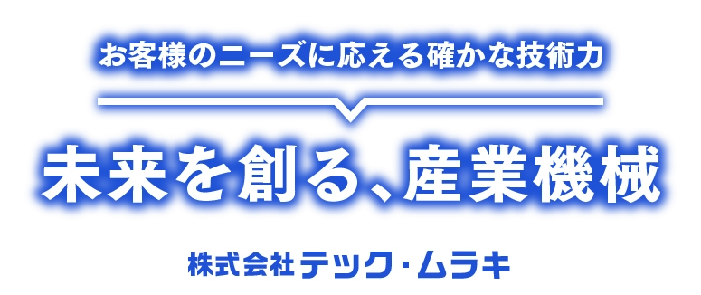 お客様のニーズに応える確かな技術力 未来を創る、産業機械 株式会社テック・ムラキ